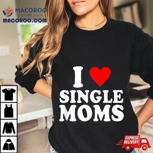 Funny I Love Single Moms Valentines Day Heart Shirt