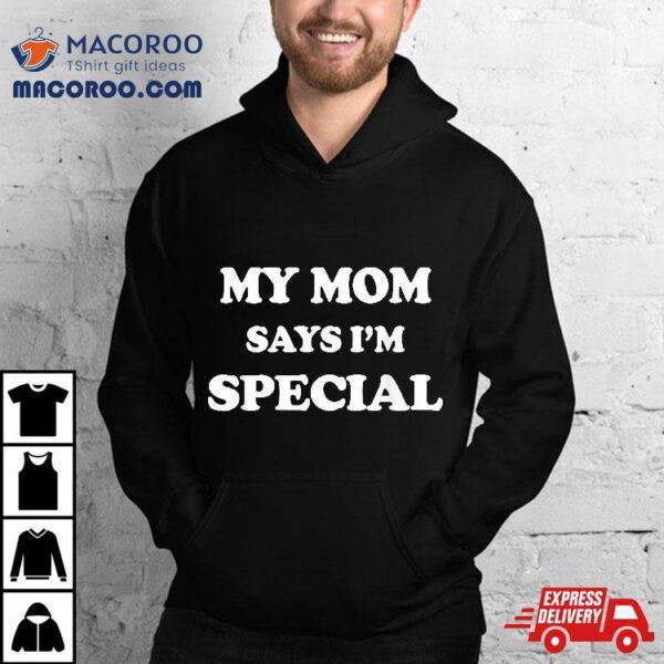 Funny My Mom Says I’m Special Shirt For Sons And Daughters