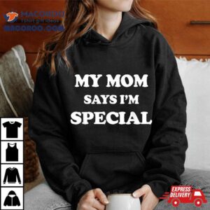 Funny My Mom Says I’m Special Shirt For Sons And Daughters