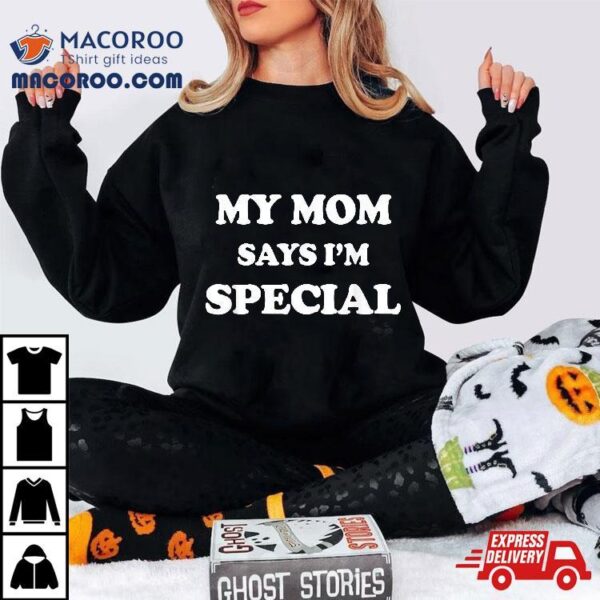 Funny My Mom Says I’m Special Shirt For Sons And Daughters