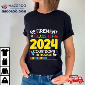 Funny Retiret Class Of 2024 Countdown In Progress Teacher Shirt