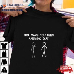 Furia Hiswattson Bro You Have Been Working Out Tshirt