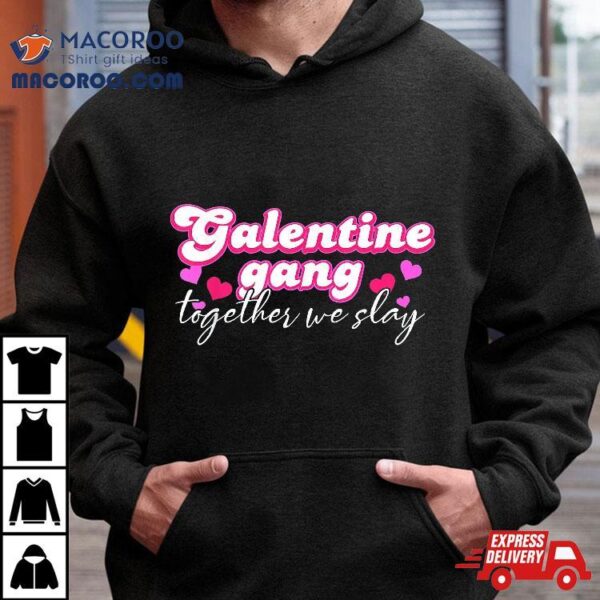 Galentine Gang Together We Slay Valentine’s Day Shirt