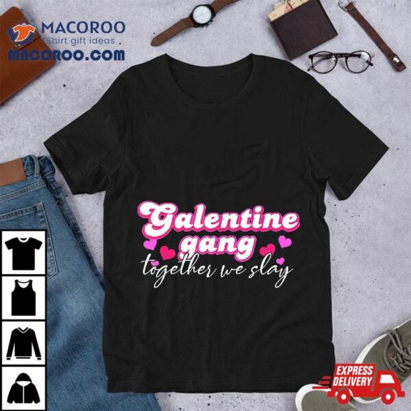 Galentine Gang Together We Slay Valentine’s Day Shirt