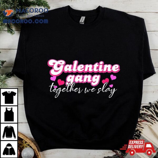 Galentine Gang Together We Slay Valentine’s Day Shirt