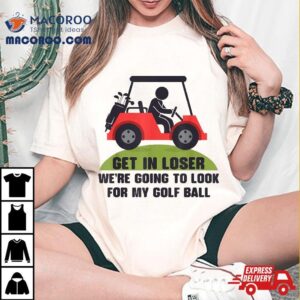 Get In Loser Golf Cart Golfer Look For My Ball Golfing Tshirt