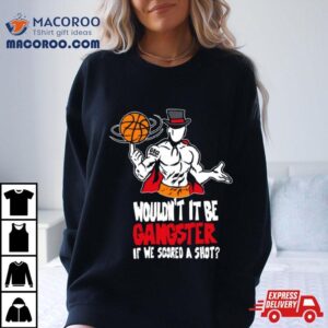 Gic January Wouldnt It Be Gangster If We Scored A Shot Tshirt