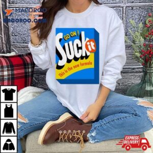 Go On Suck It This Is The New Formula T Shirts