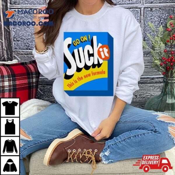 Go On Suck It This Is The New Formula T Shirts