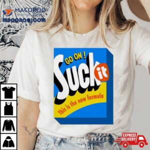 Go On Suck It This Is The New Formula T Shirts