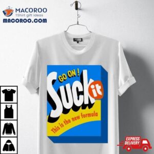 Go On Suck It This Is The New Formula S Tshirt