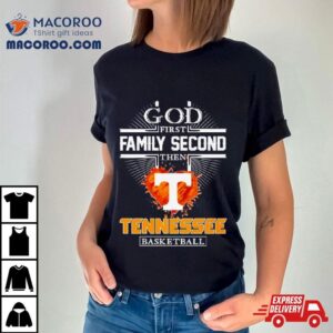 God First Family Second Then Tennessee Basketball Shirt