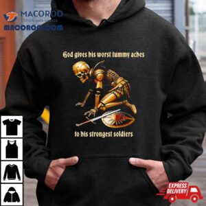 God Gives His Worst Tummy Aches To His Strongest Soldiers Shirt