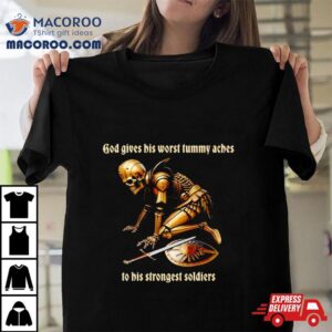 God Gives His Worst Tummy Aches To His Strongest Soldiers Tshirt