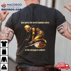 God Gives His Worst Tummy Aches To His Strongest Soldiers Tshirt