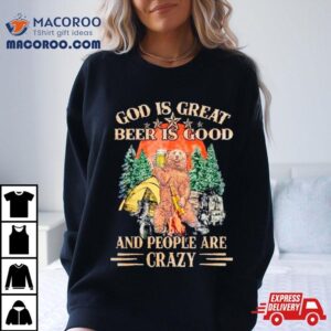 God Is Great Beer Is Good And People Are Crazy Tshirt