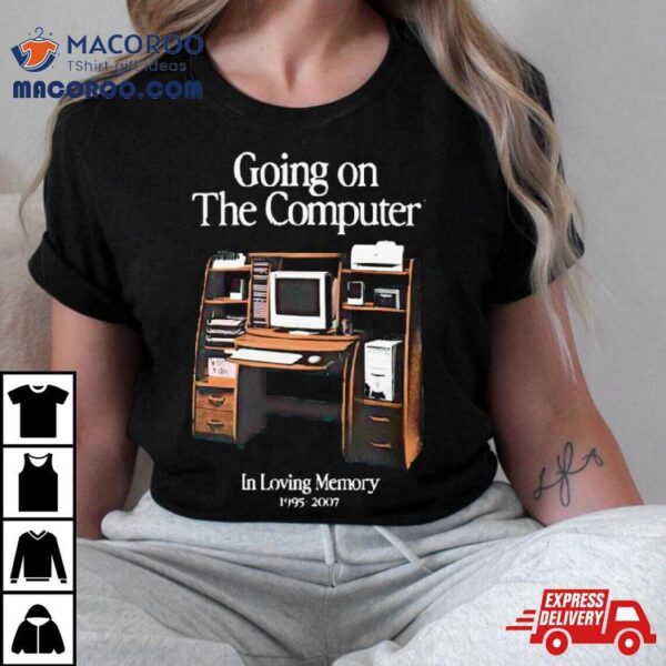 Going On The Computer In Loving Memory 1995 2007 Shirt