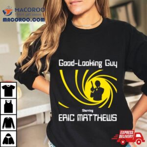 Good Looking Guy Starring Eric Matthews Tshirt