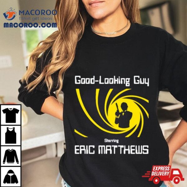 Good Looking Guy Starring Eric Matthews Shirt