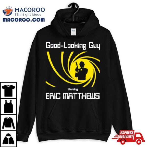 Good Looking Guy Starring Eric Matthews Shirt