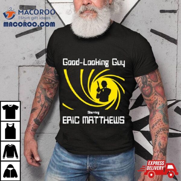 Good Looking Guy Starring Eric Matthews Shirt