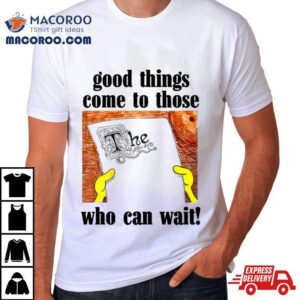 Good Things Come To Those Who Can Wai Tshirt