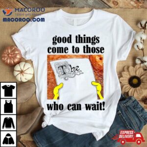 Good Things Come To Those Who Can Wai Tshirt