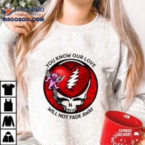 Grateful Dead You Know Our Love Will Not Fade Away Tshirt