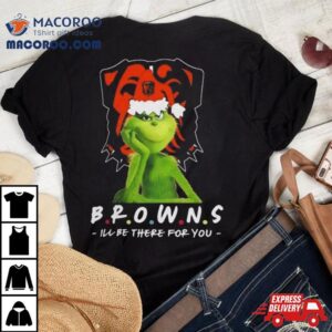 Grinch Nfl Cleveland Browns I’ll Be There For You Christmas Shirt