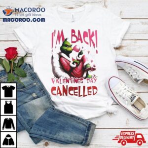 Grinch Steals I M Back Valentine S Day Cancelled Tshirt