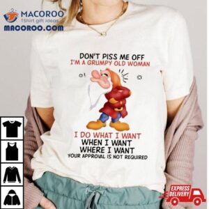 Grumpy Don T Piss Me Off I M A Grumpy Old Woman I Do What I Wan Tshirt