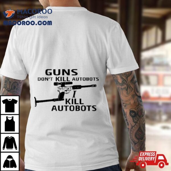 Guns Don’t Kill Autobots I Kill Autobots Shirt