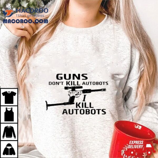 Guns Don’t Kill Autobots I Kill Autobots Shirt