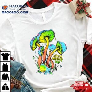 Have A Magical Day Mushroom Tshirt