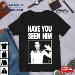 Have You Seen Him Andrew W K Tshirt