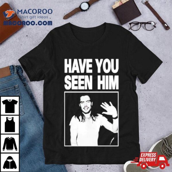 Have You Seen Him Andrew W.k Shirt