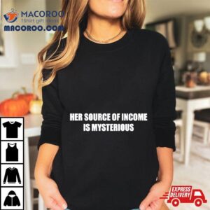 Her Source Of Income Is Mysterious Tshirt