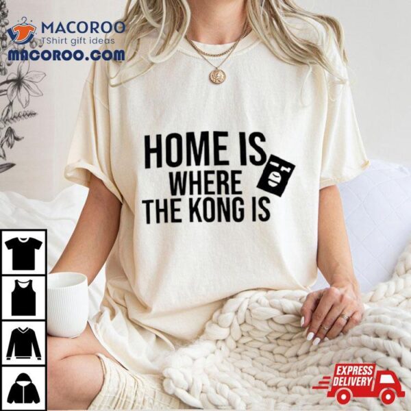 Home Is Where The Kong Is Shirt