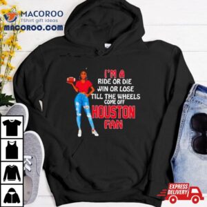 Houston Supermodel Football I M A Ride Or Die Win Or Lose Till The Wheels Come Off Houston Fan Tshirt