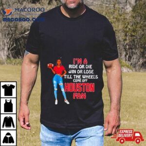 Houston Supermodel Football I M A Ride Or Die Win Or Lose Till The Wheels Come Off Houston Fan Tshirt