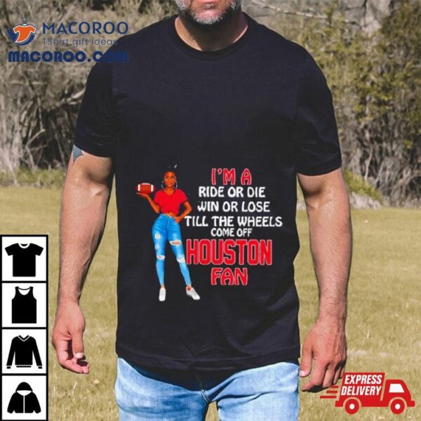 Houston Supermodel Football I’m A Ride Or Die Win Or Lose Till The Wheels Come Off Houston Fan Shirt