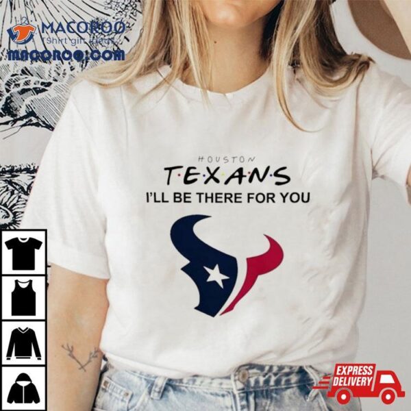 Houston Texans Nfl I’ll Be There For You Logo 2024 T Shirt