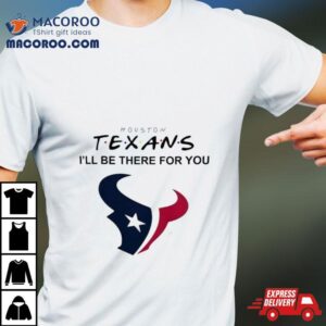 Houston Texans Nfl I Ll Be There For You Logo Tshirt