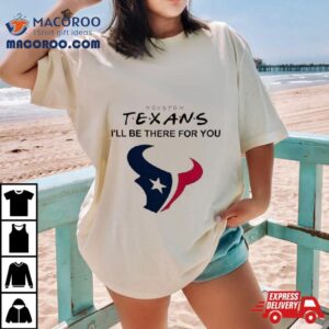 Houston Texans Nfl I Ll Be There For You Logo Tshirt