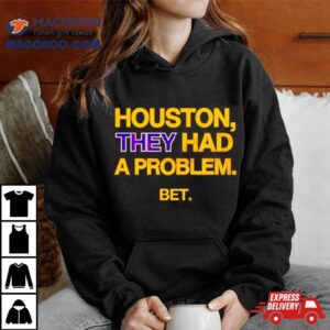 Houston They Had A Problem Be Tshirt