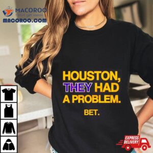 Houston They Had A Problem Be Tshirt