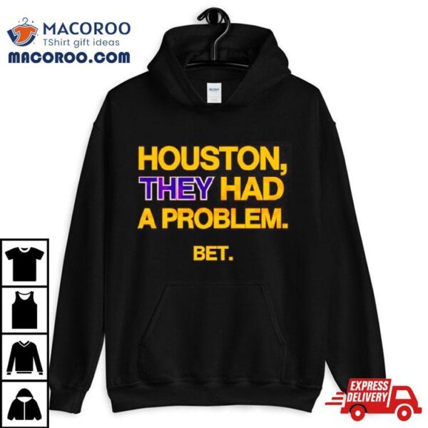 Houston They Had A Problem Bet Shirt