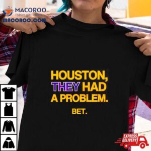 Houston They Had A Problem Be Tshirt