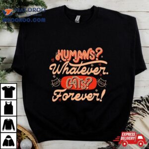 Humans Whatever Cats Forever Shirt