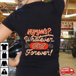 Humans Whatever Cats Forever Tshirt